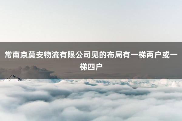 常南京莫安物流有限公司见的布局有一梯两户或一梯四户